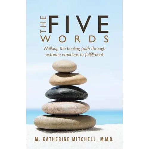 The Five Words: Walking the healing path through extreme emotions to fulfillment - Paperback