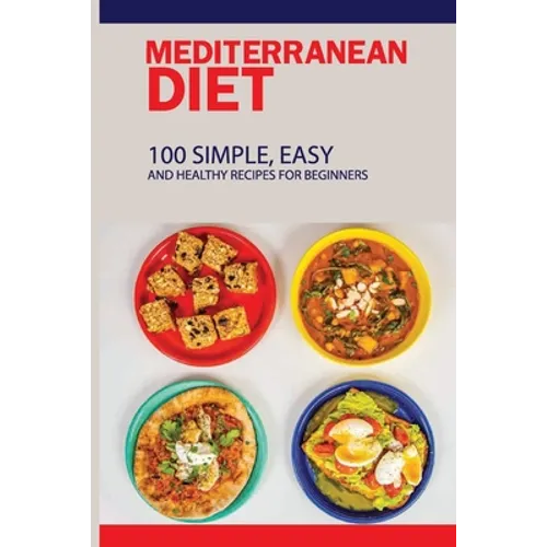Mediterranean Diet: 100 Simple, Easy And Healthy Recipes For Beginners: Top Mediterranean Recipes - Paperback