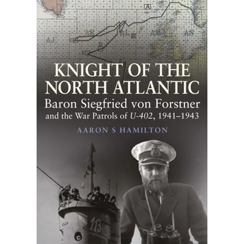 Knight of the North Atlantic: Baron Siegfried Von Forstner and the War Patrols of U-402, 1941-1943 - Hardcover