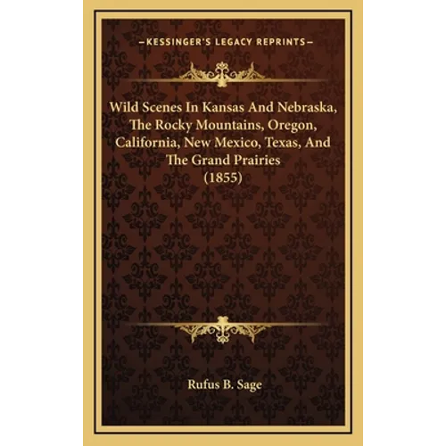 Wild Scenes In Kansas And Nebraska, The Rocky Mountains, Oregon, California, New Mexico, Texas, And The Grand Prairies (1855) - Hardcover