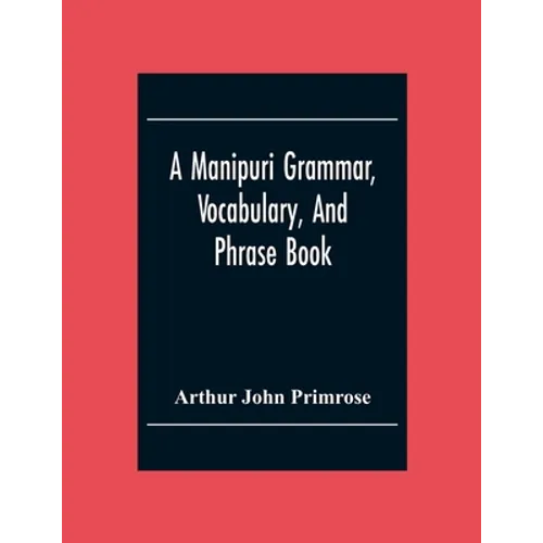 A Manipuri Grammar, Vocabulary, And Phrase Book: To Which Are Added Some Manipuri Proverbs And Specimens Of Manipuri Correspondence - Paperback