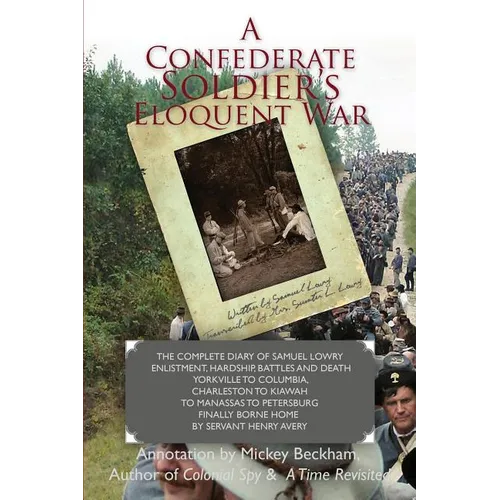 A Confederate Soldier's Eloquent War: The Complete Diary of Samuel Catawba Lowry Enlistment, Hardship, Battles and Death Yorkville to Columbia to Char - Paperback