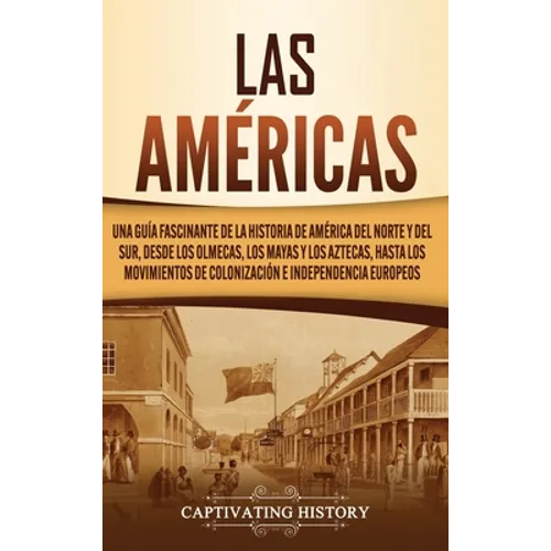 Las Américas: Una guía fascinante de la historia de América del Norte y del Sur, desde los olmecas, los mayas y los aztecas, hasta l - Hardcover