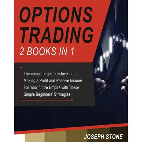 Options Trading: The complete guide to Investing, Making a Profit and Passive Income For Your future Empire with These Simple Beginners' Strategies - Paperback