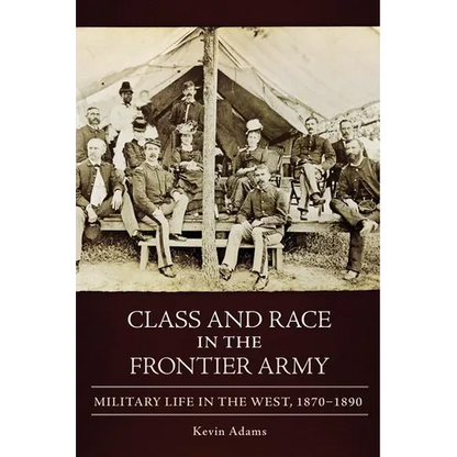 Class and Race in the Frontier Army: Military Life in the West, 1870-1890 - Hardcover