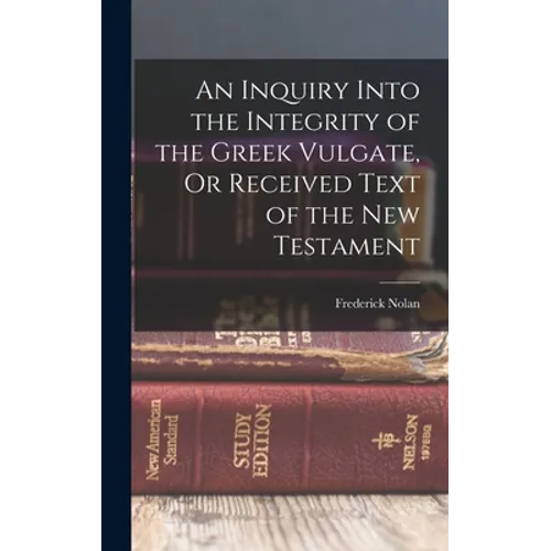 An Inquiry Into the Integrity of the Greek Vulgate, Or Received Text of the New Testament - Hardcover
