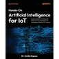 Hands-On Artificial Intelligence for IoT - Second Edition: Expert machine learning and deep learning techniques for developing smarter IoT systems - Paperback