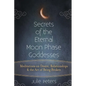 Secrets of the Eternal Moon Phase Goddesses: Meditations on Desire, Relationships and the Art of Being Broken - Paperback
