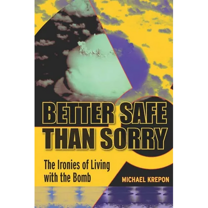 Better Safe Than Sorry: The Ironies of Living with the Bomb - Hardcover