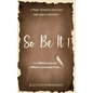 SO BE IT - A magic Manual to turn your Dreams to Destiny: From where you are now to where you want to Be - Paperback