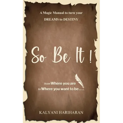 SO BE IT - A magic Manual to turn your Dreams to Destiny: From where you are now to where you want to Be - Paperback