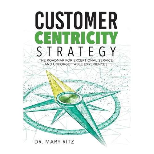 Customer Centricity Strategy: The Roadmap for Exceptional Service and Unforgettable Experiences - Hardcover