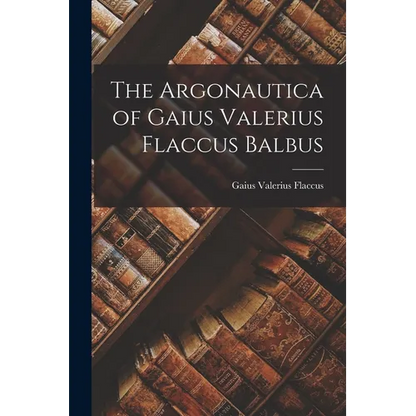 The Argonautica of Gaius Valerius Flaccus Balbus - Paperback