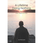A Lifetime Doing Nothing: Tales, Teachings, and Testimonials - Paperback