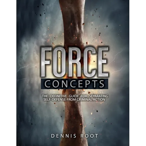 Force Concepts: The Definitive Guide for Separating Self-Defense From Criminal Action - Paperback