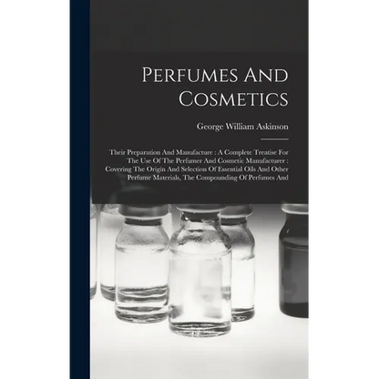 Perfumes And Cosmetics: Their Preparation And Manufacture: A Complete Treatise For The Use Of The Perfumer And Cosmetic Manufacturer: Covering - Hardcover