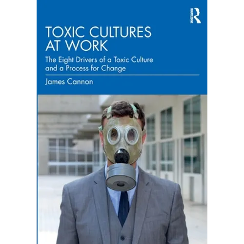 Toxic Cultures at Work: The Eight Drivers of a Toxic Culture and a Process for Change - Paperback