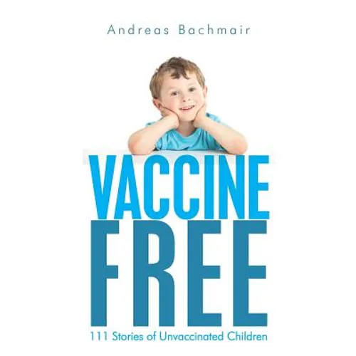 Vaccine Free: 111 Stories of Unvaccinated Children - Paperback