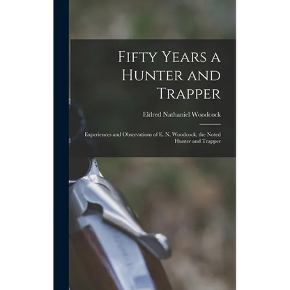 Fifty Years a Hunter and Trapper: Experiences and Observations of E. N. Woodcock, the Noted Hunter and Trapper - Hardcover
