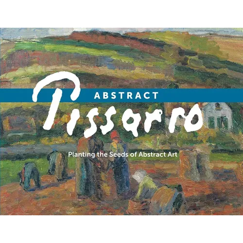 Abstract Pissarro: Planting the Seeds of Abstract Art - Paperback