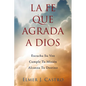 La Fe Que Agrada a Dios: Escucha Su Voz - Cumple Tu Misión - Alcanza Tu Destino - Paperback