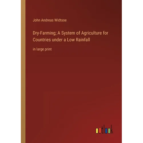 Dry-Farming; A System of Agriculture for Countries under a Low Rainfall: in large print - Paperback