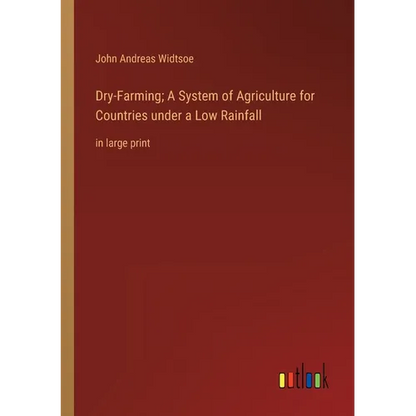 Dry-Farming; A System of Agriculture for Countries under a Low Rainfall: in large print - Paperback