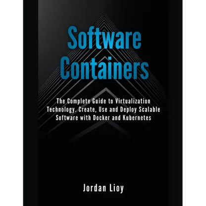 Software Containers: The Complete Guide to Virtualization Technology. Create, Use and Deploy Scalable Software with Docker and Kubernetes. - Paperback