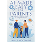 AI Made Easy for Parents: Embrace AI Today to Thrive in Tomorrow's World - Paperback
