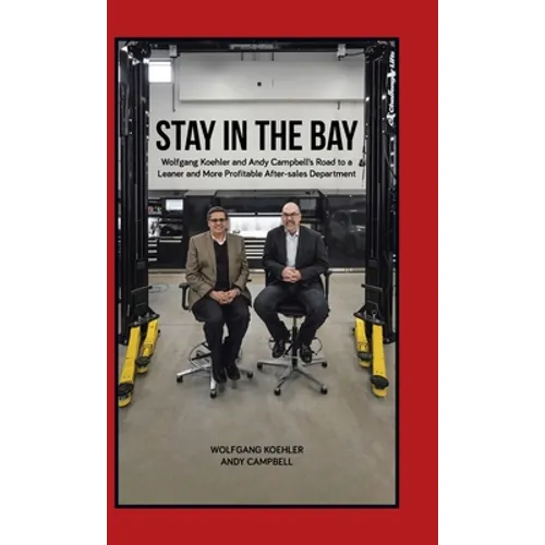 Stay in the Bay: Wolfgang Koehler and Andy Campbell's Road to a Leaner and More Profitable After-sales Department - Hardcover