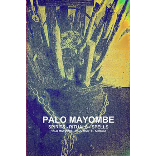 Palo Mayombe Spirits - Rituals - Spells Palo Mayombe - Palo Monte - Kimbisa - Paperback