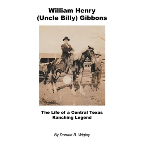 William Henry (Uncle Billy) Gibbons - The Life of a Central Texas Ranching Legend - Hardcover