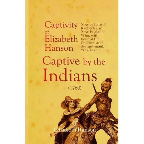 An Account of the Captivity of Elizabeth Hanson Now or Late of Kachecky; in New-England: Who, with Four of Her Children and Servant-maid, Was Taken Ca - Paperback