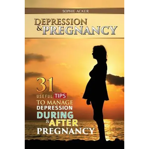 Depression & Pregnancy: 31 Useful Tips To Manage Depression During & After Pregnancy - Paperback