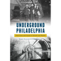 Underground Philadelphia: From Caves and Canals to Tunnels and Transit - Paperback