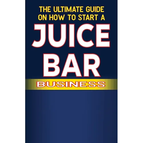 The Ultimate Guide on How To Start a Juice Bar Business - Paperback