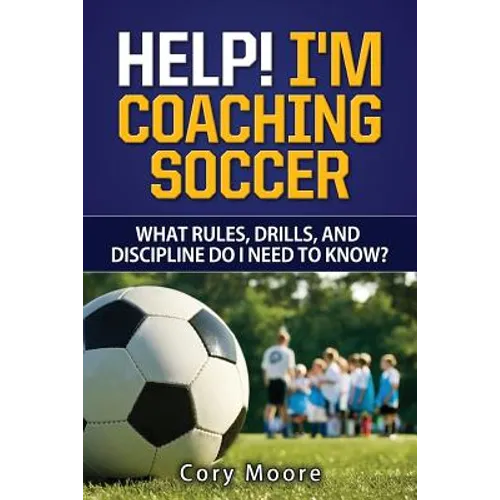 Help! I'm Coaching Soccer - What rules, drills, and discipline do I need to know? - Paperback
