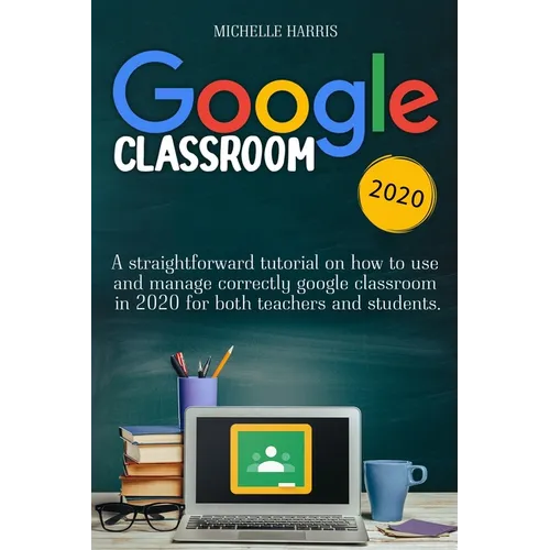 Google Classroom: A straightforward tutorial on how to use and manage correctly google classroom in 2020 for both teachers and students - Paperback