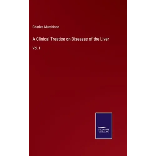 A Clinical Treatise on Diseases of the Liver: Vol. I - Hardcover