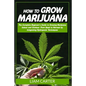 How to Grow Marijuana: The Complete Beginner's Guide to Growing Marijuana Indoor and Outdoor. From Seed to Harvest by Integrating Hydroponic Technique - Paperback