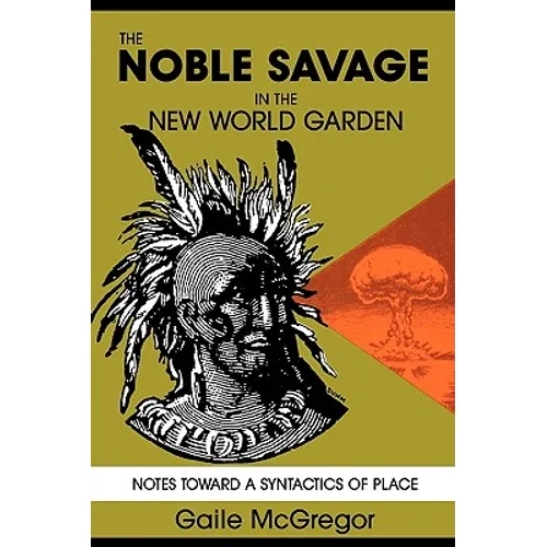 The Noble Savage in the New World Garden: Notes toward a Syntactics of Place - Paperback