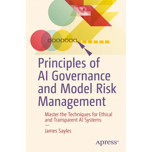 Principles of AI Governance and Model Risk Management: Master the Techniques for Ethical and Transparent AI Systems - Paperback