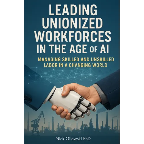 Leading Unionized Workforces in the Age of AI: Managing Skilled and Unskilled Labor in a Changing World - Paperback