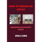 How to Design an Offfice: Designing An Efficient Office For Maximum Productivity - Paperback