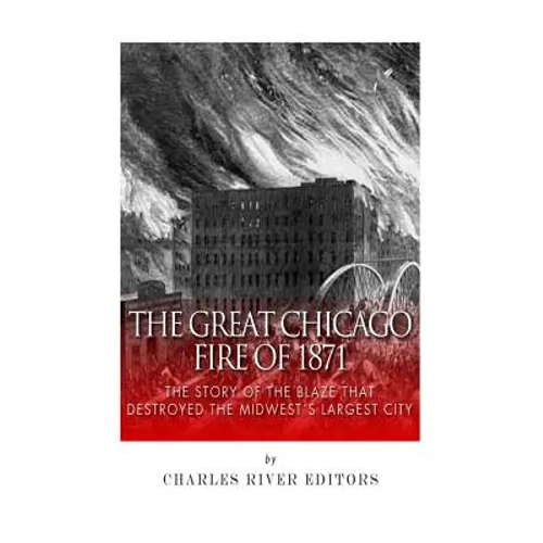 The Great Chicago Fire of 1871: The Story of the Blaze That Destroyed the Midwest's Largest City - Paperback