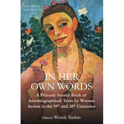 In Her Own Words: A Primary Source Book of Autobiographical Texts by Women Artists in the 19th and 20th Centuries - Paperback