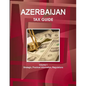Azerbaijan Tax Guide Volume 1 Strategic, Practical Information, Regulations - Paperback