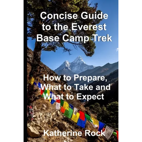 Concise Guide to the Everest Base Camp Trek: How to Prepare, What to Take and What to Expect - Paperback