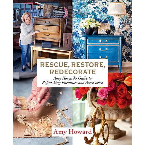 Rescue, Restore, Redecorate: Amy Howard's Guide to Refinishing Furniture and Accessories - Paperback