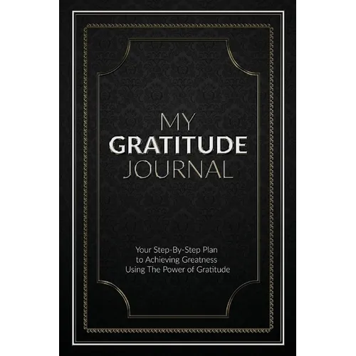My Gratitude Journal (Paperback): Your Step-by-Step Plan to Achieving Greatness Using the Power of Gratitude - Paperback
